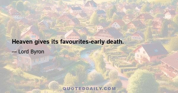 Heaven gives its favourites-early death.