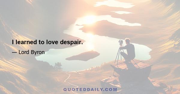 I learned to love despair.