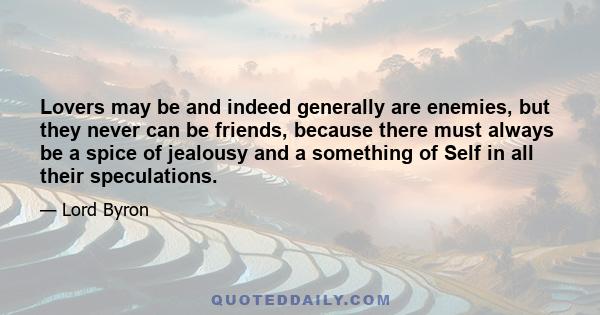 Lovers may be and indeed generally are enemies, but they never can be friends, because there must always be a spice of jealousy and a something of Self in all their speculations.