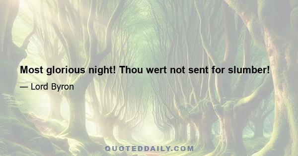 Most glorious night! Thou wert not sent for slumber!