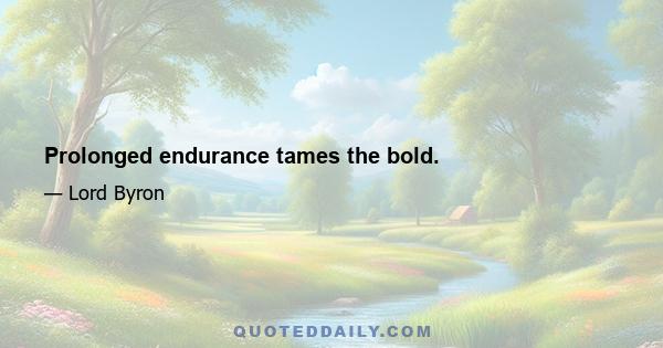 Prolonged endurance tames the bold.