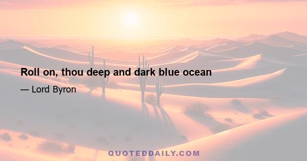 Roll on, thou deep and dark blue ocean