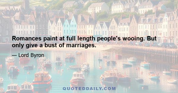 Romances paint at full length people's wooing. But only give a bust of marriages.