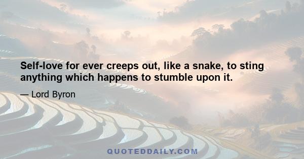 Self-love for ever creeps out, like a snake, to sting anything which happens to stumble upon it.