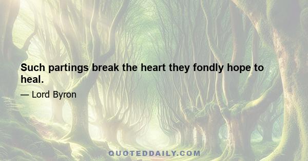 Such partings break the heart they fondly hope to heal.