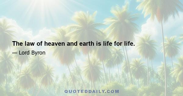 The law of heaven and earth is life for life.