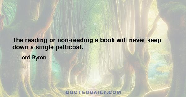 The reading or non-reading a book will never keep down a single petticoat.