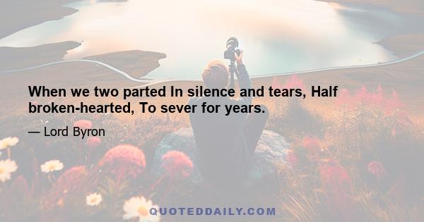 When we two parted In silence and tears, Half broken-hearted, To sever for years.