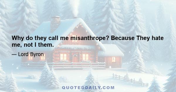 Why do they call me misanthrope? Because They hate me, not I them.