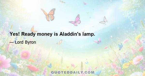 Yes! Ready money is Aladdin's lamp.