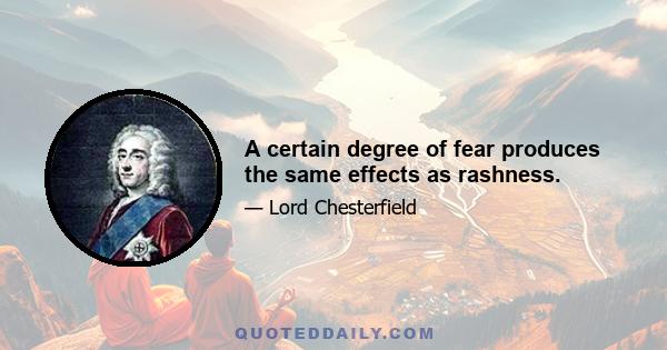 A certain degree of fear produces the same effects as rashness.