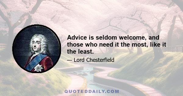 Advice is seldom welcome, and those who need it the most, like it the least.