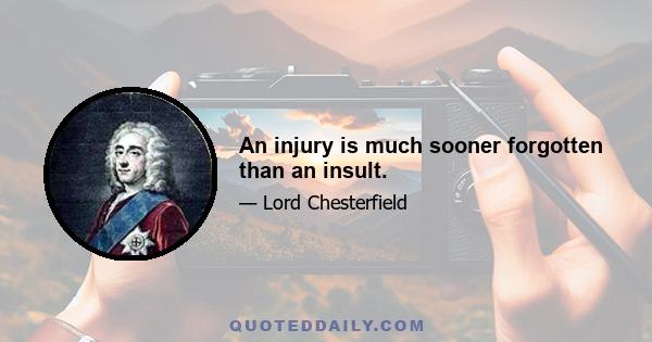 An injury is much sooner forgotten than an insult.