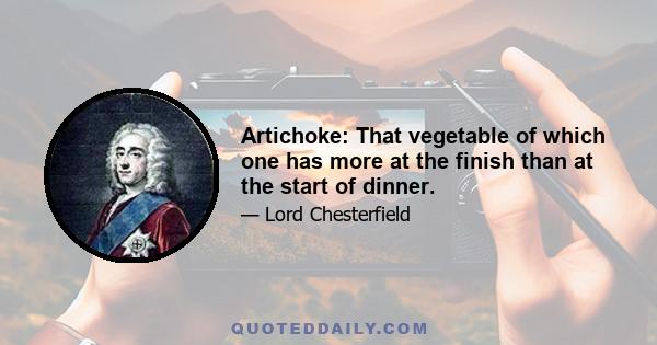 Artichoke: That vegetable of which one has more at the finish than at the start of dinner.