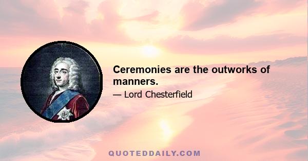 Ceremonies are the outworks of manners.