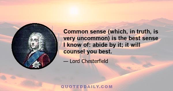 Common sense (which, in truth, is very uncommon) is the best sense I know of: abide by it; it will counsel you best.