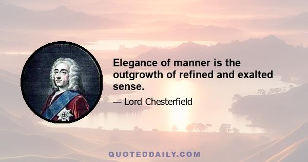 Elegance of manner is the outgrowth of refined and exalted sense.