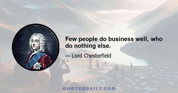 Few people do business well, who do nothing else.