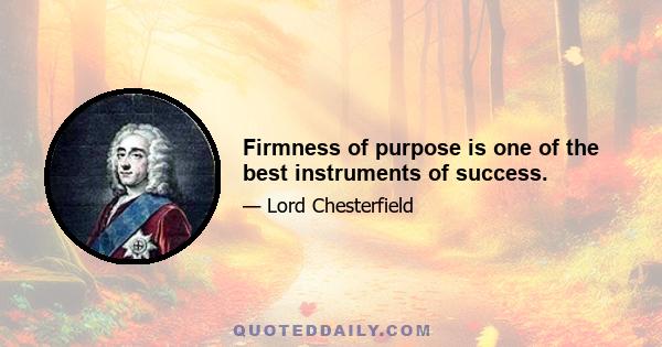 Firmness of purpose is one of the best instruments of success.