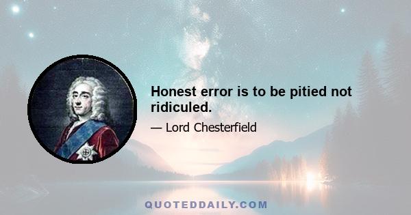 Honest error is to be pitied not ridiculed.