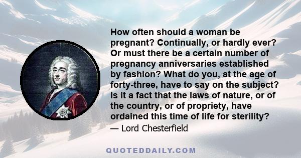 How often should a woman be pregnant? Continually, or hardly ever? Or must there be a certain number of pregnancy anniversaries established by fashion? What do you, at the age of forty-three, have to say on the subject? 