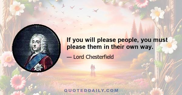 If you will please people, you must please them in their own way.