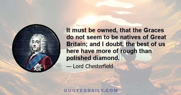 It must be owned, that the Graces do not seem to be natives of Great Britain; and I doubt, the best of us here have more of rough than polished diamond.