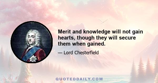 Merit and knowledge will not gain hearts, though they will secure them when gained.