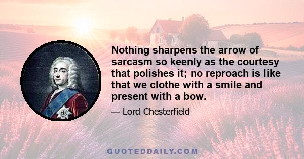 Nothing sharpens the arrow of sarcasm so keenly as the courtesy that polishes it; no reproach is like that we clothe with a smile and present with a bow.