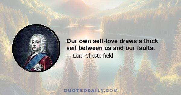 Our own self-love draws a thick veil between us and our faults.