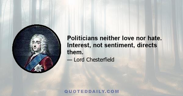 Politicians neither love nor hate. Interest, not sentiment, directs them.