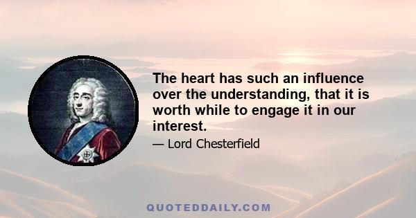 The heart has such an influence over the understanding, that it is worth while to engage it in our interest.