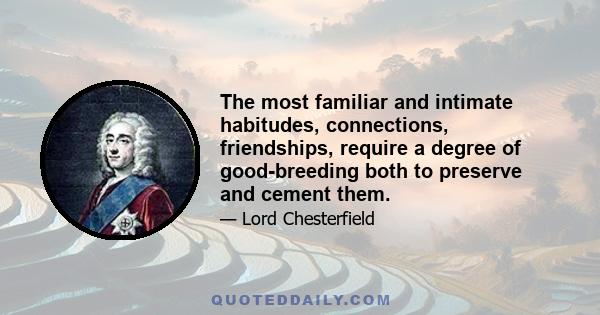 The most familiar and intimate habitudes, connections, friendships, require a degree of good-breeding both to preserve and cement them.