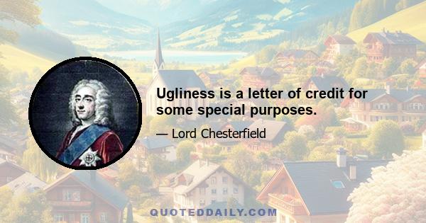 Ugliness is a letter of credit for some special purposes.