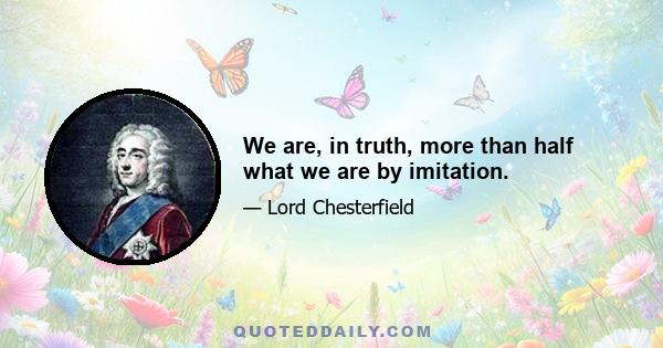 We are, in truth, more than half what we are by imitation.