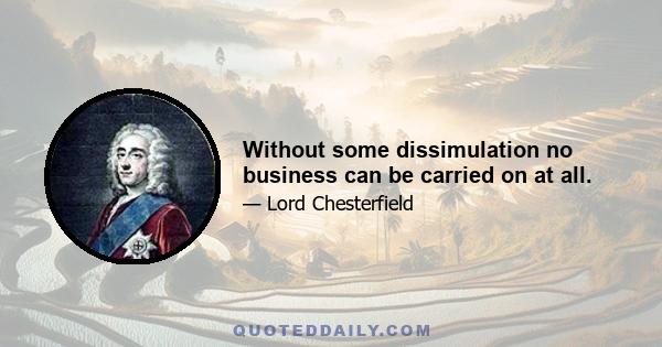 Without some dissimulation no business can be carried on at all.