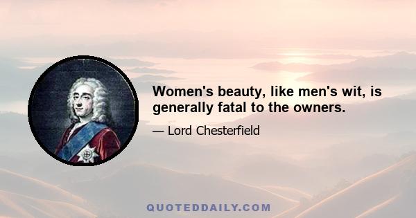 Women's beauty, like men's wit, is generally fatal to the owners.