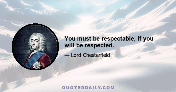 You must be respectable, if you will be respected.