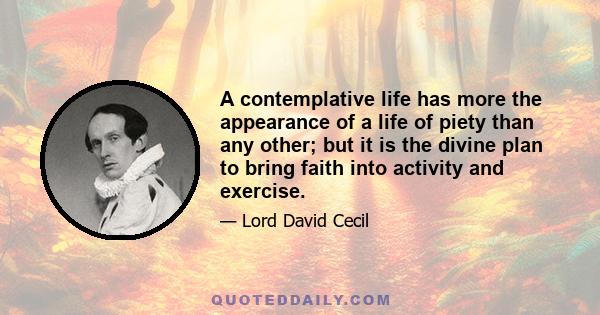 A contemplative life has more the appearance of a life of piety than any other; but it is the divine plan to bring faith into activity and exercise.