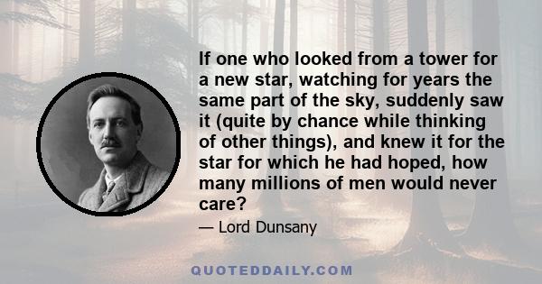 If one who looked from a tower for a new star, watching for years the same part of the sky, suddenly saw it (quite by chance while thinking of other things), and knew it for the star for which he had hoped, how many