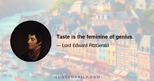 Taste is the feminine of genius.