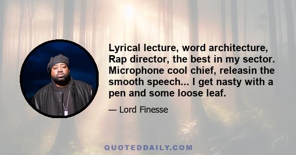 Lyrical lecture, word architecture, Rap director, the best in my sector. Microphone cool chief, releasin the smooth speech... I get nasty with a pen and some loose leaf.