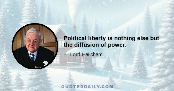 Political liberty is nothing else but the diffusion of power.