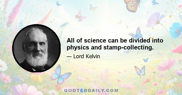 All of science can be divided into physics and stamp-collecting.