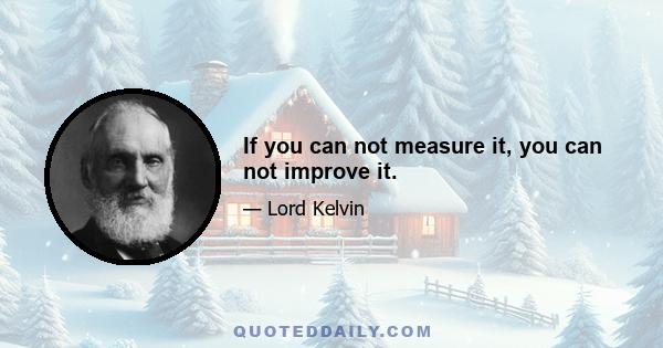 If you can not measure it, you can not improve it.