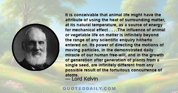 It is conceivable that animal life might have the attribute of using the heat of surrounding matter, at its natural temperature, as a source of energy for mechanical effect . . . .The influence of animal or vegetable