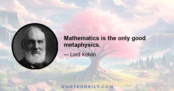 Mathematics is the only good metaphysics.