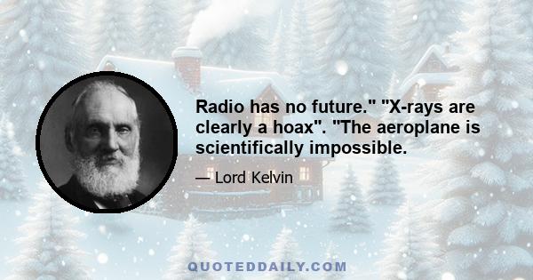 Radio has no future. X-rays are clearly a hoax. The aeroplane is scientifically impossible.