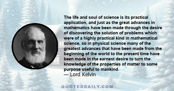 The life and soul of science is its practical application, and just as the great advances in mathematics have been made through the desire of discovering the solution of problems which were of a highly practical kind in 