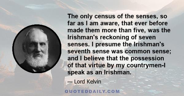 The only census of the senses, so far as I am aware, that ever before made them more than five, was the Irishman's reckoning of seven senses. I presume the Irishman's seventh sense was common sense; and I believe that